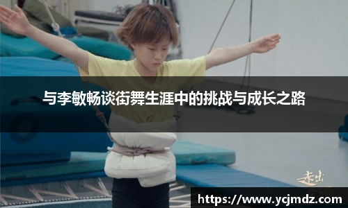 与李敏畅谈街舞生涯中的挑战与成长之路