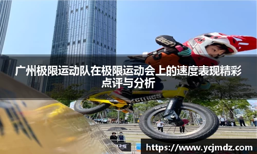 广州极限运动队在极限运动会上的速度表现精彩点评与分析